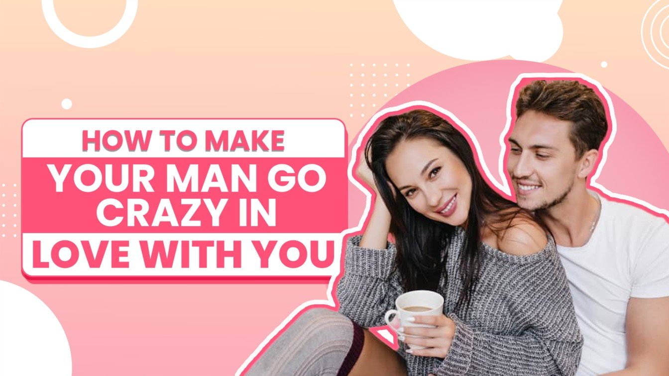 How to Make Your Go Crazy in Your Love With You